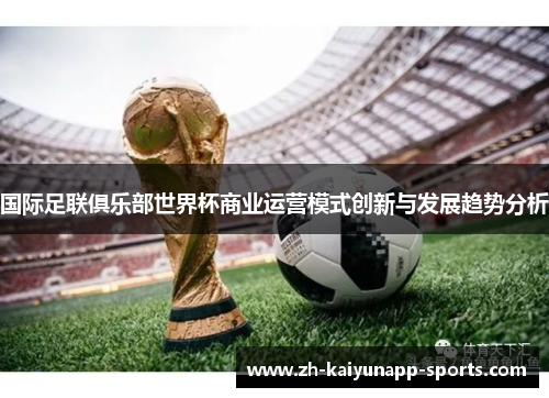 国际足联俱乐部世界杯商业运营模式创新与发展趋势分析