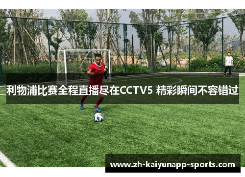 利物浦比赛全程直播尽在CCTV5 精彩瞬间不容错过